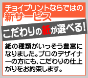 チョイプリントならではの新サービス　こだわりの紙が選べる！紙の種類がいっそう豊富になりました。プロのデザイナーの方にも、こだわりの仕上がりをお約束します。